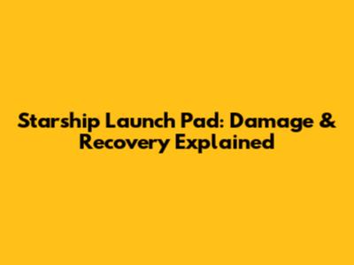 Starship Launch Pad: Damage & Recovery Explained