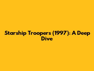 Starship Troopers (1997): A Deep Dive