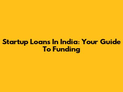Startup Loans In India: Your Guide To Funding