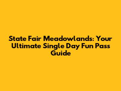 State Fair Meadowlands: Your Ultimate Single Day Fun Pass Guide