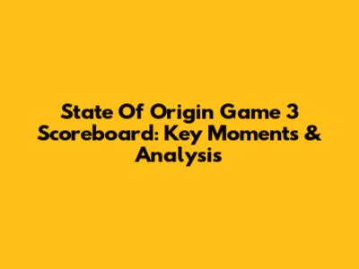 State Of Origin Game 3 Scoreboard: Key Moments & Analysis