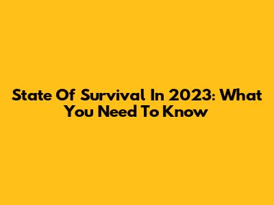 State Of Survival In 2023: What You Need To Know