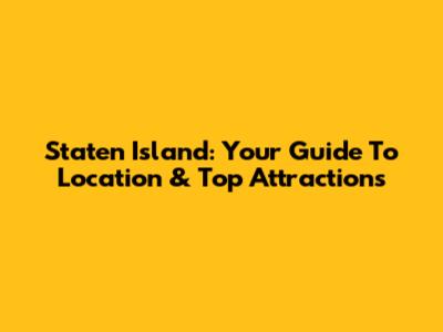 Staten Island: Your Guide To Location & Top Attractions