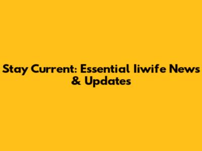Stay Current: Essential Iiwife News & Updates