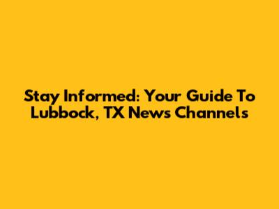Stay Informed: Your Guide To Lubbock, TX News Channels