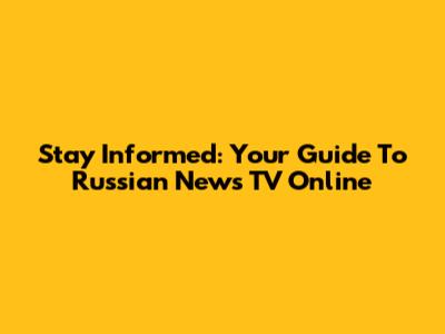 Stay Informed: Your Guide To Russian News TV Online
