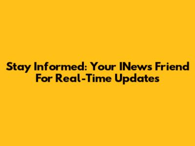 Stay Informed: Your INews Friend For Real-Time Updates