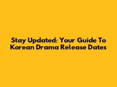 Stay Updated: Your Guide To Korean Drama Release Dates
