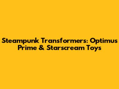 Steampunk Transformers: Optimus Prime & Starscream Toys