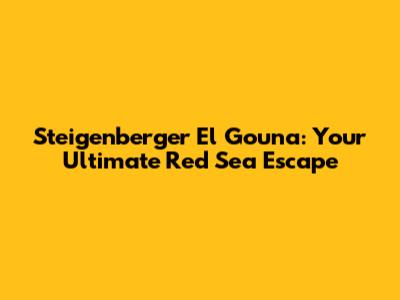 Steigenberger El Gouna: Your Ultimate Red Sea Escape