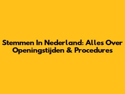 Stemmen In Nederland: Alles Over Openingstijden & Procedures
