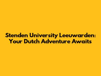 Stenden University Leeuwarden: Your Dutch Adventure Awaits