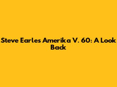 Steve Earle's 'Amerika V. 60': A Look Back