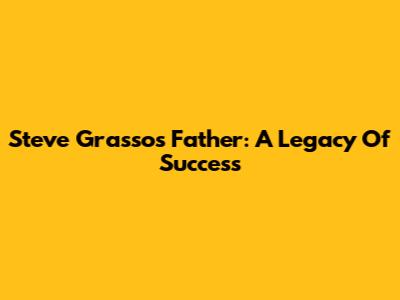 Steve Grasso's Father: A Legacy Of Success