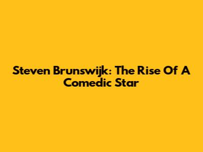 Steven Brunswijk: The Rise Of A Comedic Star