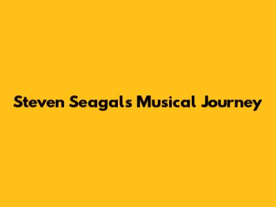 Steven Seagal's Musical Journey
