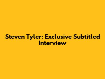 Steven Tyler: Exclusive Subtitled Interview