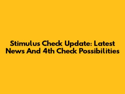 Stimulus Check Update: Latest News And 4th Check Possibilities