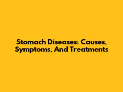 Stomach Diseases: Causes, Symptoms, And Treatments