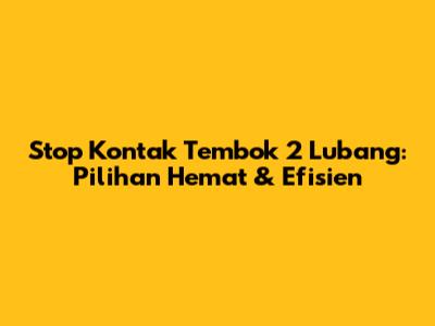 Stop Kontak Tembok 2 Lubang: Pilihan Hemat & Efisien