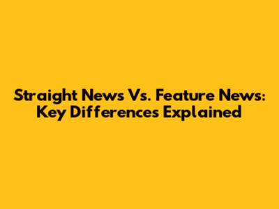 Straight News Vs. Feature News: Key Differences Explained
