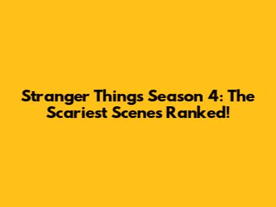 Stranger Things Season 4: The Scariest Scenes Ranked!