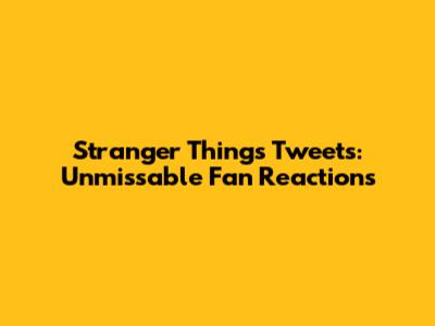 Stranger Things Tweets: Unmissable Fan Reactions