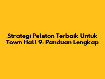 Strategi Peleton Terbaik Untuk Town Hall 9: Panduan Lengkap