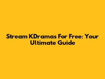 Stream KDramas For Free: Your Ultimate Guide