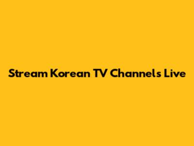 Stream Korean TV Channels Live