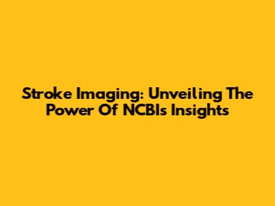 Stroke Imaging: Unveiling The Power Of NCBI's Insights
