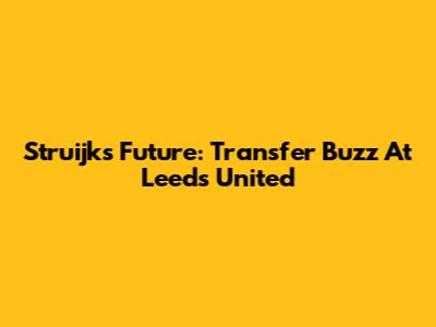 Struijk's Future: Transfer Buzz At Leeds United
