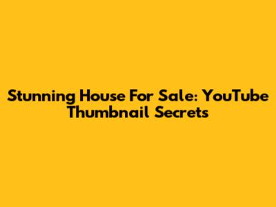 Stunning House For Sale: YouTube Thumbnail Secrets