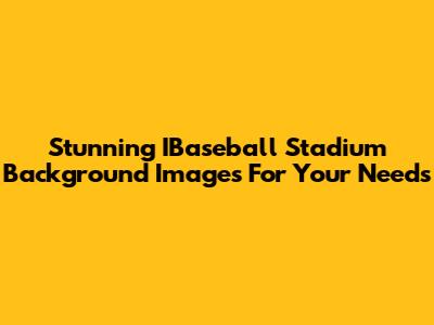 Stunning IBaseball Stadium Background Images For Your Needs