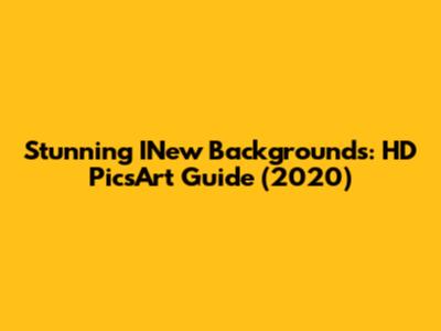 Stunning INew Backgrounds: HD PicsArt Guide (2020)