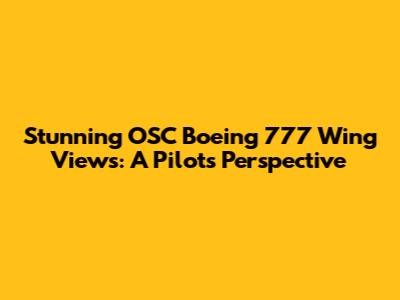 Stunning OSC Boeing 777 Wing Views: A Pilot's Perspective
