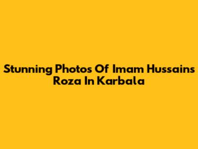 Stunning Photos Of Imam Hussain's Roza In Karbala