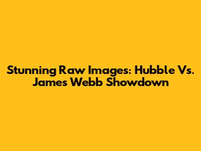 Stunning Raw Images: Hubble Vs. James Webb Showdown
