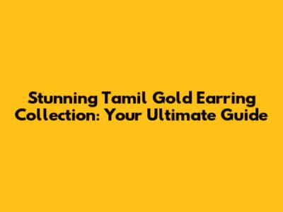 Stunning Tamil Gold Earring Collection: Your Ultimate Guide