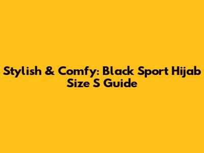 Stylish & Comfy: Black Sport Hijab Size S Guide
