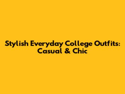 Stylish Everyday College Outfits: Casual & Chic