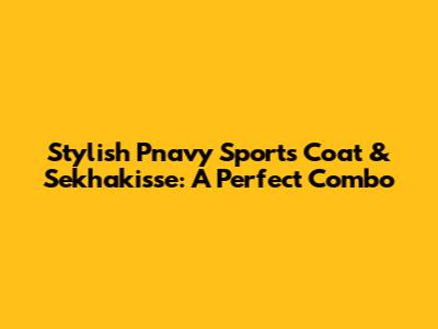 Stylish Pnavy Sports Coat & Sekhakisse: A Perfect Combo