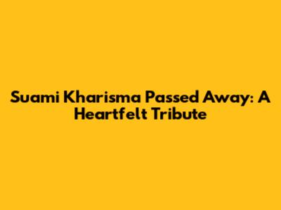 Suami Kharisma Passed Away: A Heartfelt Tribute