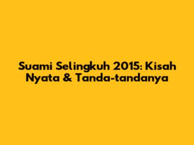 Suami Selingkuh 2015: Kisah Nyata & Tanda-tandanya
