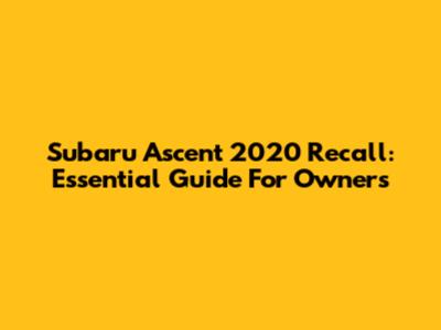 Subaru Ascent 2020 Recall: Essential Guide For Owners