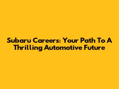 Subaru Careers: Your Path To A Thrilling Automotive Future