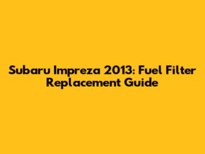 Subaru Impreza 2013: Fuel Filter Replacement Guide