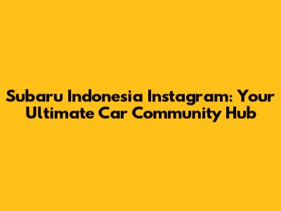 Subaru Indonesia Instagram: Your Ultimate Car Community Hub