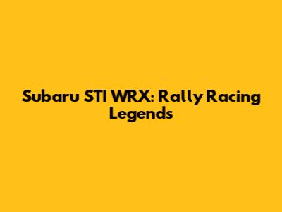 Subaru STI WRX: Rally Racing Legends