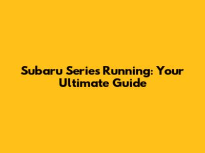 Subaru Series Running: Your Ultimate Guide